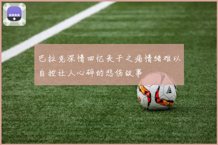 巴拉克深情回忆丧子之痛情绪难以自控让人心碎的悲伤故事