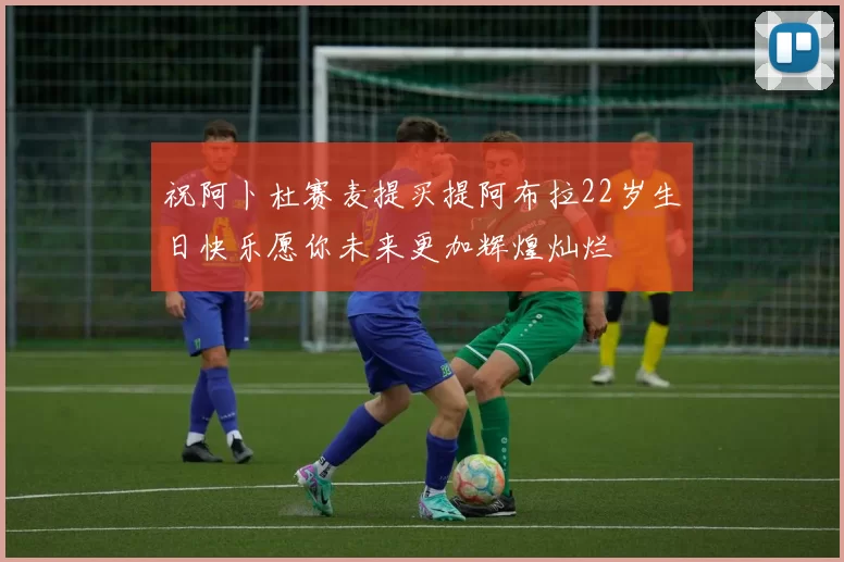 祝阿卜杜赛麦提买提阿布拉22岁生日快乐愿你未来更加辉煌灿烂