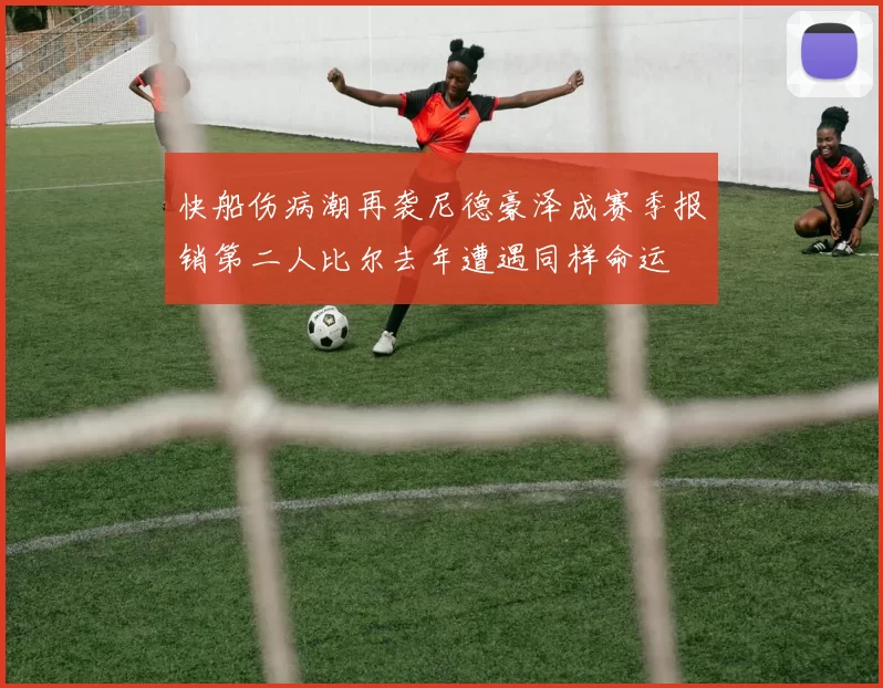 快船伤病潮再袭尼德豪泽成赛季报销第二人比尔去年遭遇同样命运