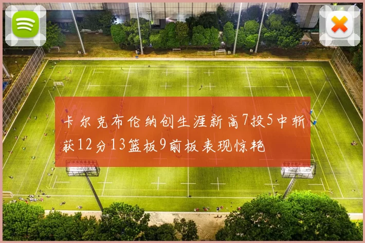 卡尔克布伦纳创生涯新高7投5中斩获12分13篮板9前板表现惊艳