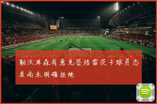 勒沃库森有意免签格雷茨卡球员态度尚未明确拒绝