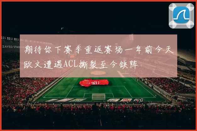 期待你下赛季重返赛场一年前今天欧文遭遇ACL撕裂至今缺阵