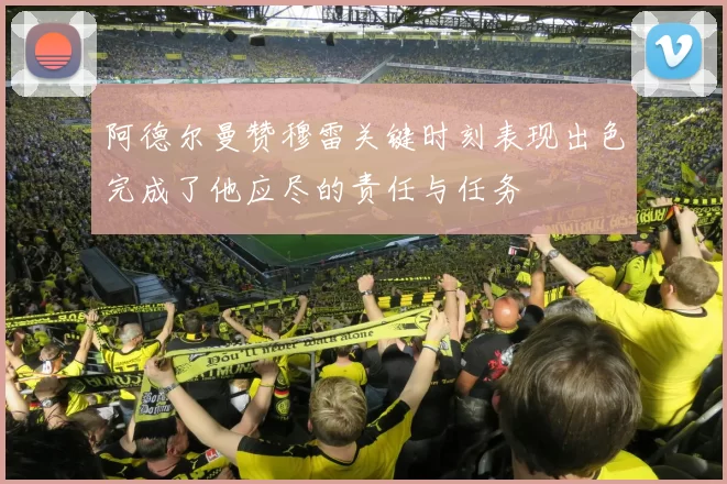 阿德尔曼赞穆雷关键时刻表现出色完成了他应尽的责任与任务