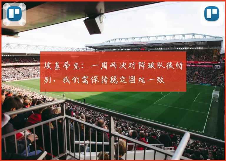 埃基蒂克：一周两次对阵狼队很特别，我们需保持稳定团结一致