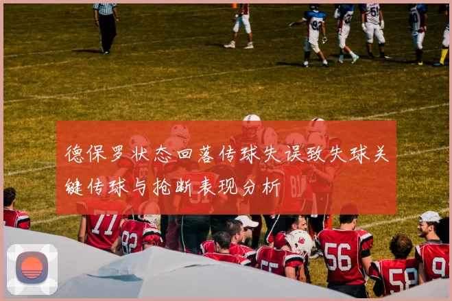 德保罗状态回落传球失误致失球关键传球与抢断表现分析