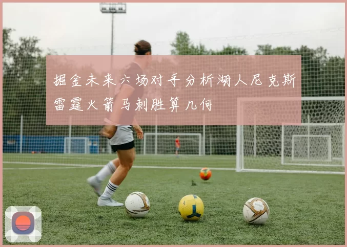 掘金未来六场对手分析湖人尼克斯雷霆火箭马刺胜算几何