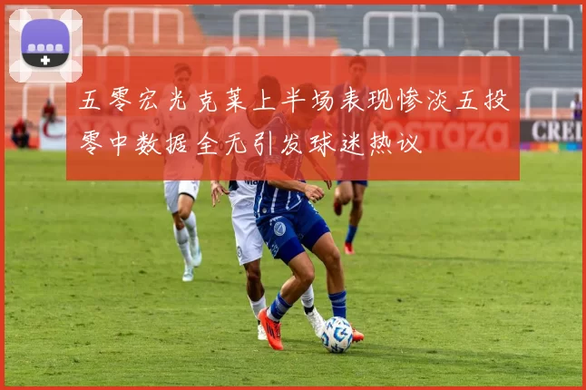 五零宏光克莱上半场表现惨淡五投零中数据全无引发球迷热议