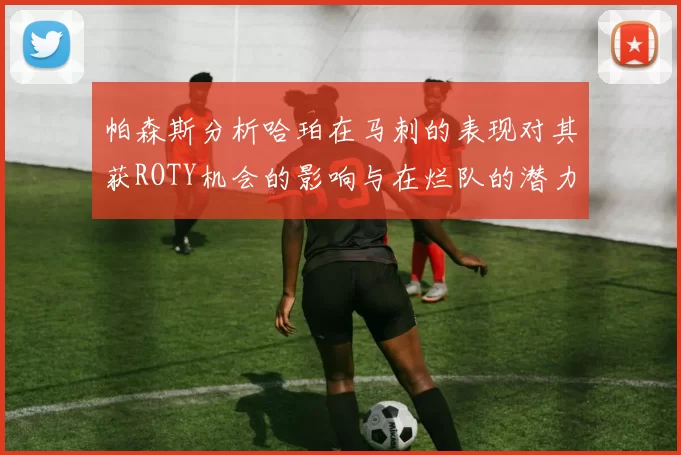 帕森斯分析哈珀在马刺的表现对其获ROTY机会的影响与在烂队的潜力