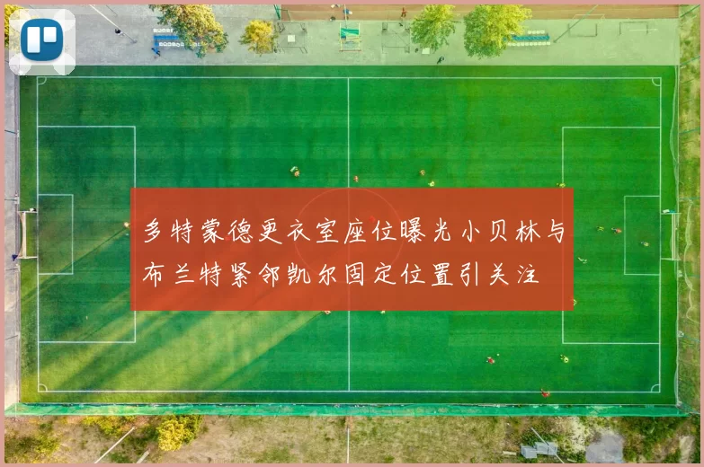 多特蒙德更衣室座位曝光小贝林与布兰特紧邻凯尔固定位置引关注