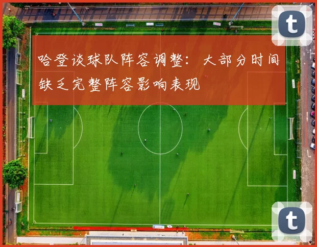 哈登谈球队阵容调整：大部分时间缺乏完整阵容影响表现