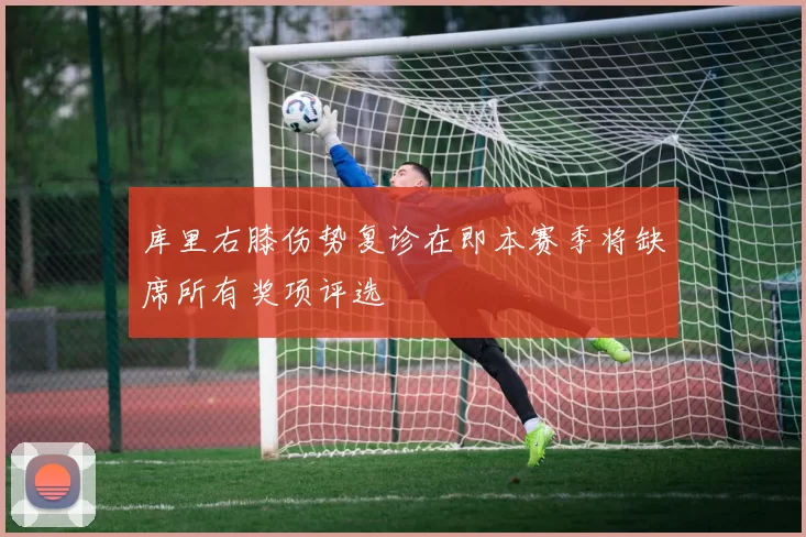 库里右膝伤势复诊在即本赛季将缺席所有奖项评选