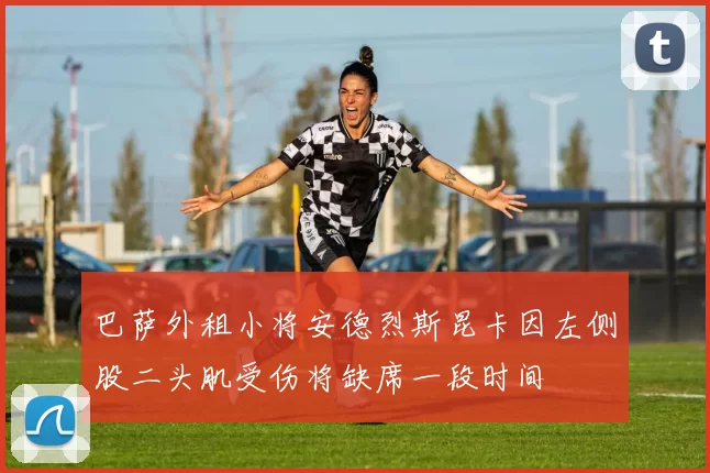 巴萨外租小将安德烈斯昆卡因左侧股二头肌受伤将缺席一段时间