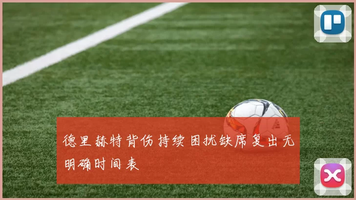 德里赫特背伤持续困扰缺席复出无明确时间表